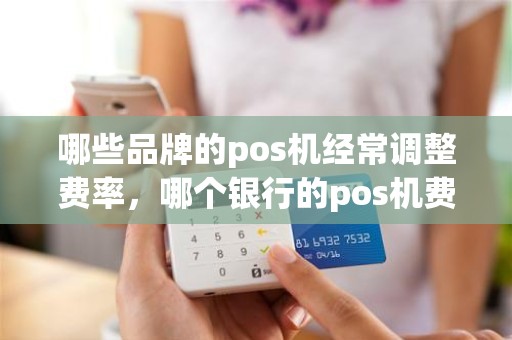 哪些品牌的pos机经常调整费率，哪个银行的pos机费率低