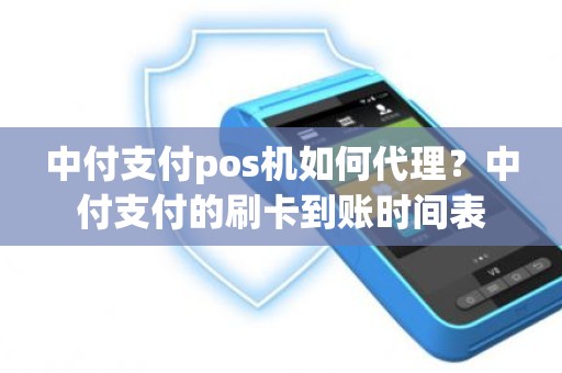 中付支付pos机如何代理？中付支付的刷卡到账时间表