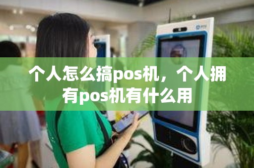 个人怎么搞pos机，个人拥有pos机有什么用