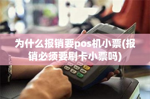 为什么报销要pos机小票(报销必须要刷卡小票吗)