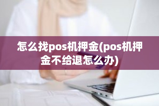 怎么找pos机押金(pos机押金不给退怎么办)