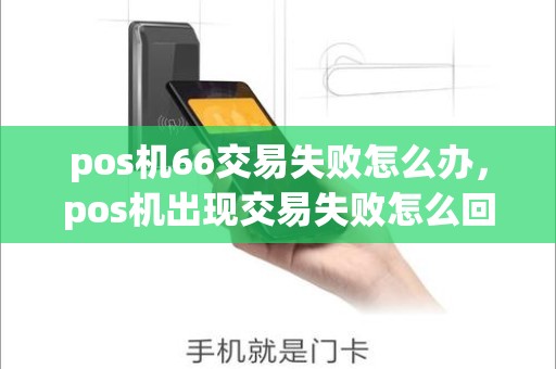 pos机66交易失败怎么办，pos机出现交易失败怎么回事