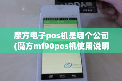 魔方电子pos机是哪个公司(魔方mf90pos机使用说明)