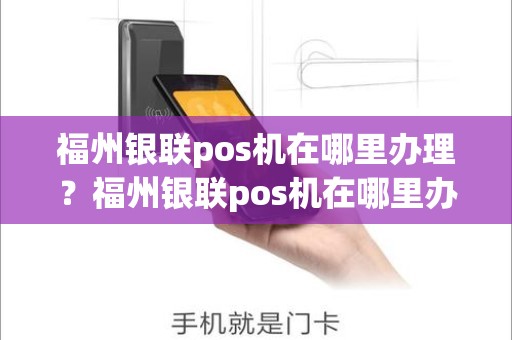 福州银联pos机在哪里办理？福州银联pos机在哪里办理