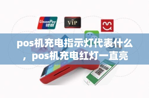 pos机充电指示灯代表什么，pos机充电红灯一直亮