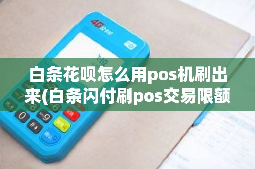白条花呗怎么用pos机刷出来(白条闪付刷pos交易限额)