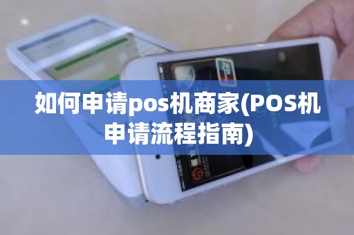 如何申请pos机商家(POS机申请流程指南) 如何申请pos机商家(POS机申请流程指南)