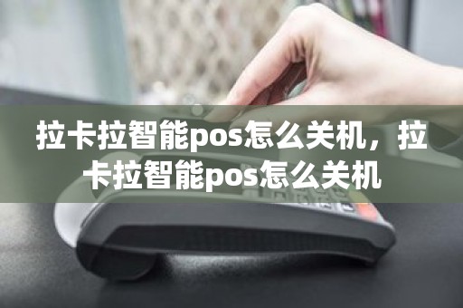 拉卡拉智能pos怎么关机，拉卡拉智能pos怎么关机