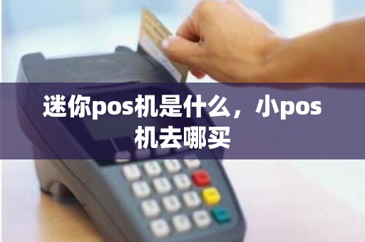 迷你pos机是什么，小pos机去哪买