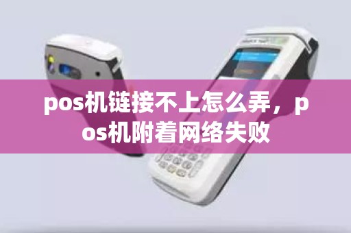 pos机链接不上怎么弄，pos机附着网络失败