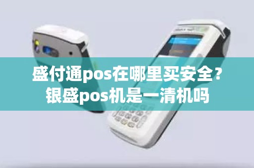 盛付通pos在哪里买安全？银盛pos机是一清机吗