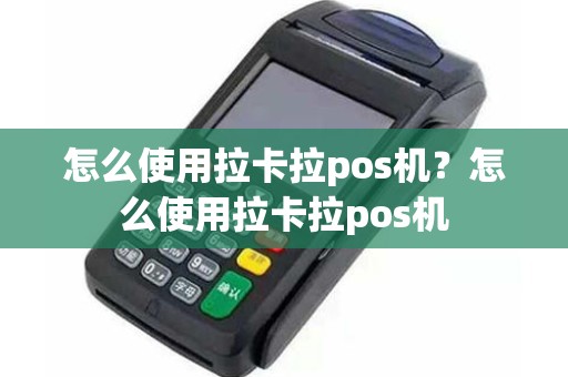 怎么使用拉卡拉pos机？怎么使用拉卡拉pos机