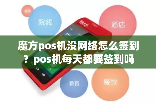 魔方pos机没网络怎么签到？pos机每天都要签到吗