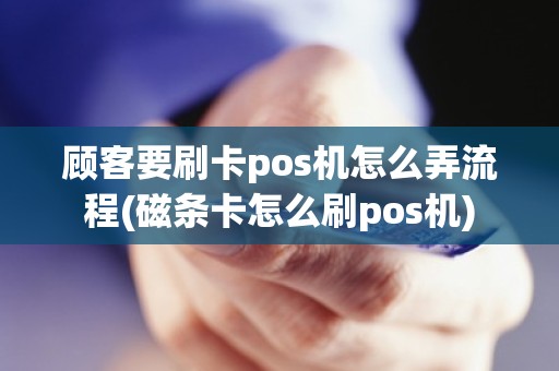 顾客要刷卡pos机怎么弄流程(磁条卡怎么刷pos机) 顾客要刷卡pos机怎么弄流程(磁条卡怎么刷pos机)