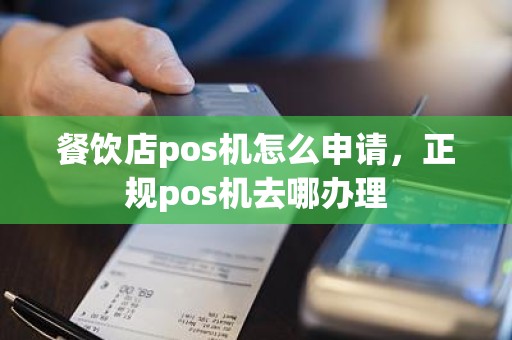 餐饮店pos机怎么申请，正规pos机去哪办理