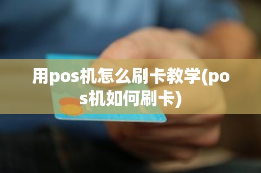 用pos机怎么刷卡教学(pos机如何刷卡) 用pos机怎么刷卡教学(pos机如何刷卡)