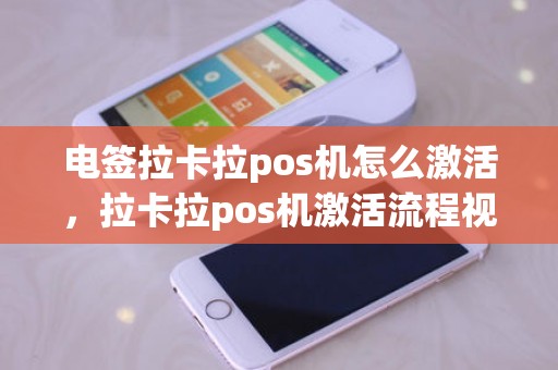 电签拉卡拉pos机怎么激活,拉卡拉pos机激活流程视频 电签拉卡拉pos机怎么激活,拉卡拉pos机激活流程视频