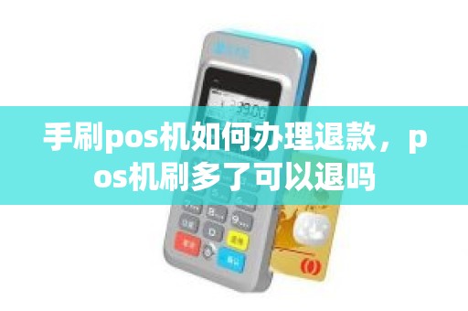 手刷pos机如何办理退款,pos机刷多了可以退吗 手刷pos机如何办理退款,pos机刷多了可以退吗
