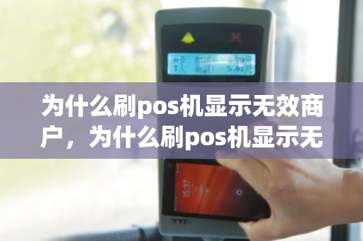 为什么刷pos机显示无效商户,为什么刷pos机显示无效商户 为什么刷pos机显示无效商户,为什么刷pos机显示无效商户