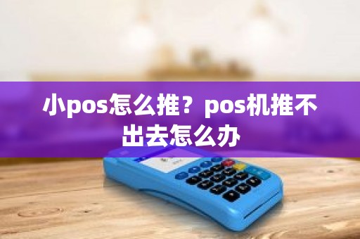 小pos怎么推？pos机推不出去怎么办