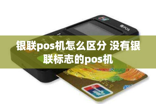 银联pos机怎么区分 没有银联标志的pos机