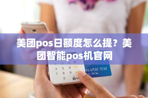 美团pos日额度怎么提？美团智能pos机官网