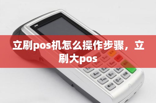 立刷pos机怎么操作步骤，立刷大pos