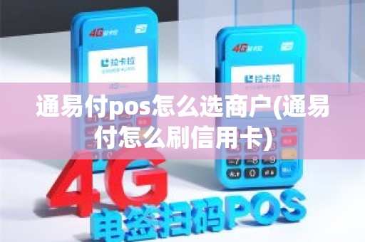 通易付pos怎么选商户(通易付怎么刷信用卡)