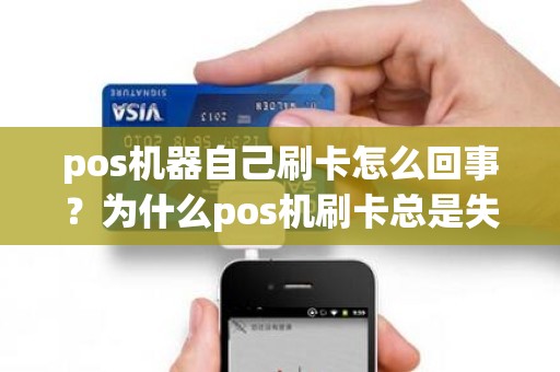 pos机器自己刷卡怎么回事？为什么pos机刷卡总是失败