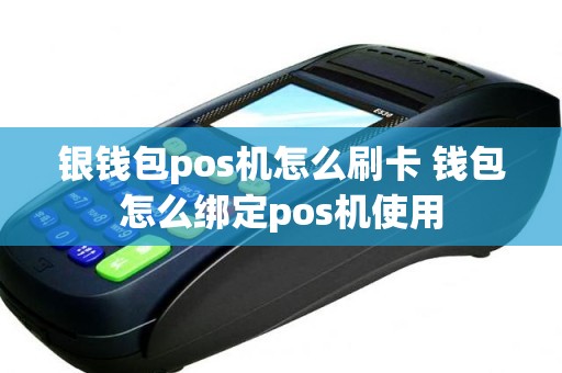 银钱包pos机怎么刷卡 钱包怎么绑定pos机使用