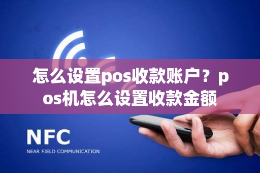 怎么设置pos收款账户？pos机怎么设置收款金额