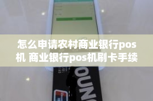 怎么申请农村商业银行pos机 商业银行pos机刷卡手续费