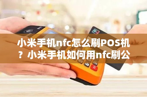 小米手机nfc怎么刷POS机？小米手机如何用nfc刷公交
