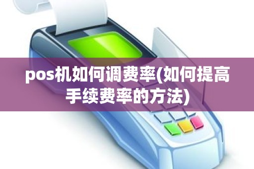 pos机如何调费率(如何提高手续费率的方法) pos机如何调费率(如何提高手续费率的方法)