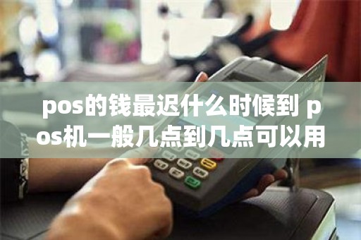 pos的钱最迟什么时候到 pos机一般几点到几点可以用