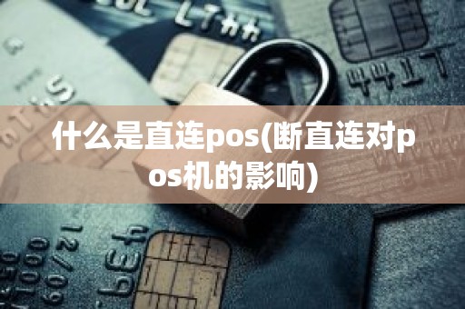 什么是直连pos(断直连对pos机的影响) 什么是直连pos(断直连对pos机的影响)