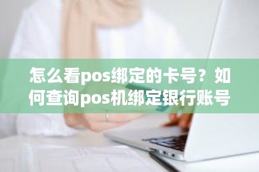 怎么看pos绑定的卡号？如何查询pos机绑定银行账号