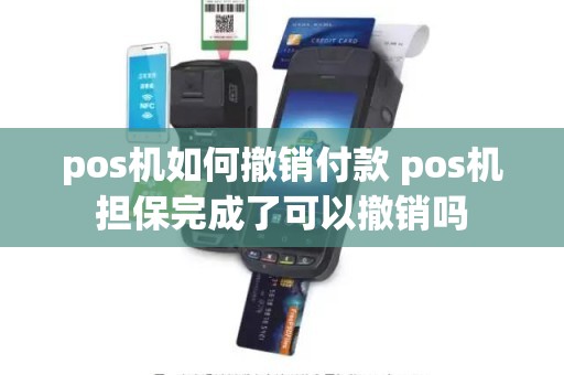 pos机如何撤销付款 pos机担保完成了可以撤销吗