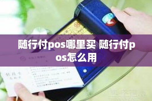 随行付pos哪里买 随行付pos怎么用