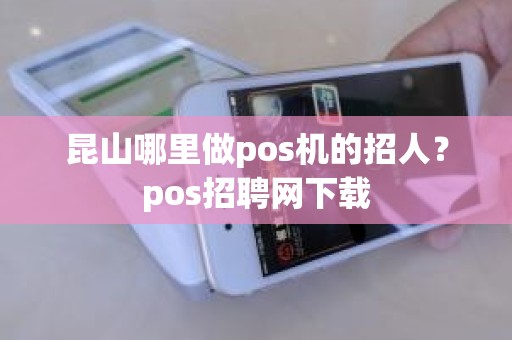 昆山哪里做pos机的招人？pos招聘网下载