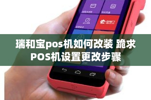瑞和宝pos机如何改装 跪求POS机设置更改步骤