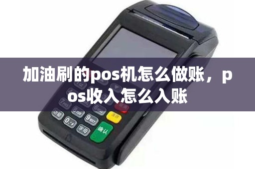 加油刷的pos机怎么做账，pos收入怎么入账