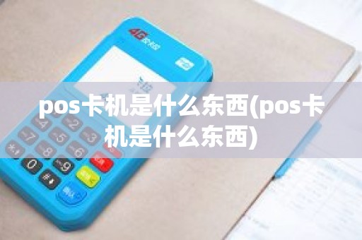 pos卡机是什么东西(pos卡机是什么东西)