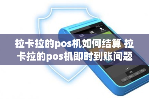 拉卡拉的pos机如何结算 拉卡拉的pos机即时到账问题