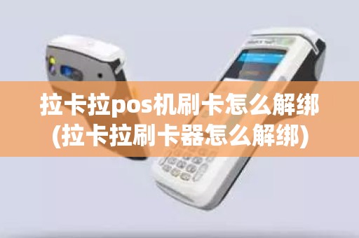 拉卡拉pos机刷卡怎么解绑(拉卡拉刷卡器怎么解绑)