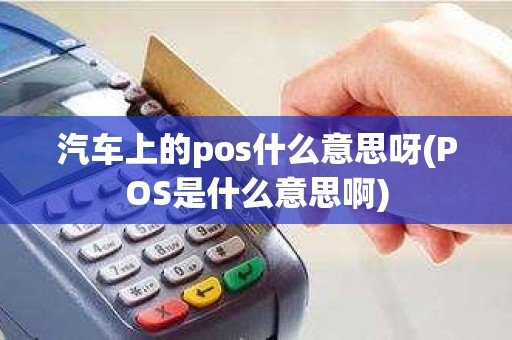 汽车上的pos什么意思呀(POS是什么意思啊)