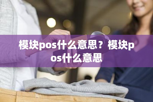 模块pos什么意思？模块pos什么意思