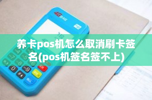 养卡pos机怎么取消刷卡签名(pos机签名签不上)