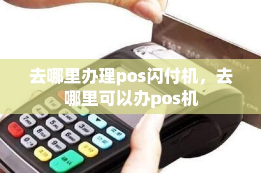 去哪里办理pos闪付机，去哪里可以办pos机