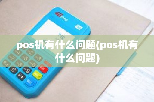 pos机有什么问题(pos机有什么问题)